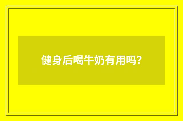 健身后喝牛奶有用吗?