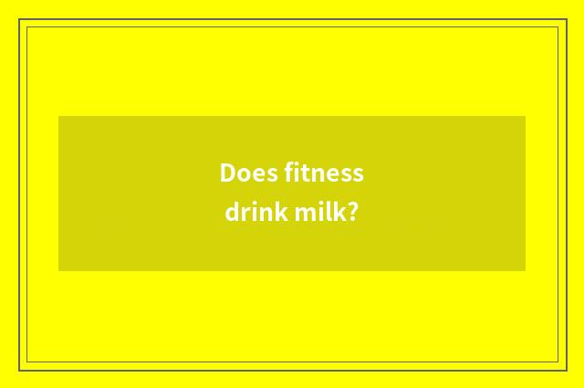 Does fitness drink milk?