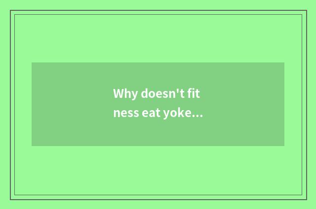 Why doesn't fitness eat yoke?