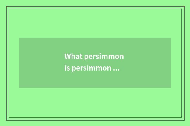 What persimmon is persimmon center has persimmon?