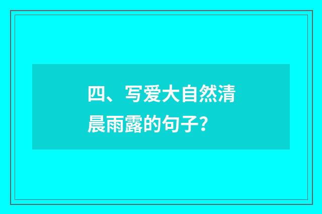 四、写爱大自然清晨雨露的句子?