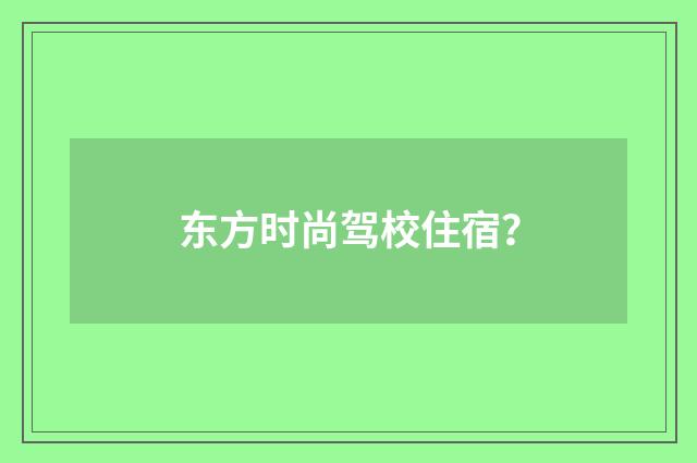东方时尚驾校住宿?