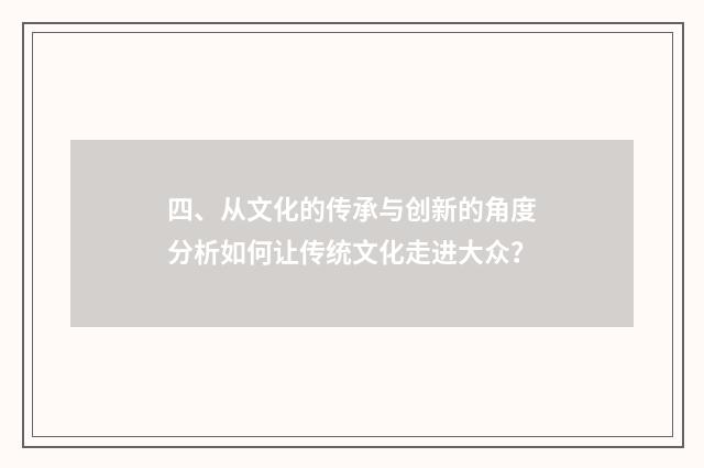 四、从文化的传承与创新的角度分析如何让传统文化走进大众?