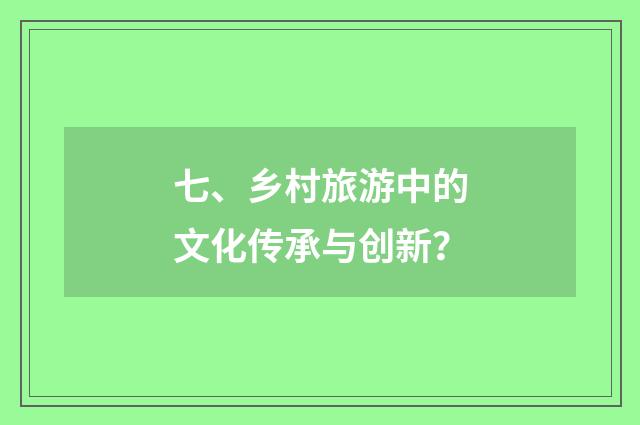 七、乡村旅游中的文化传承与创新?