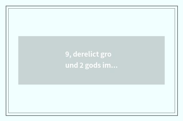 9, derelict ground 2 gods implement rank?