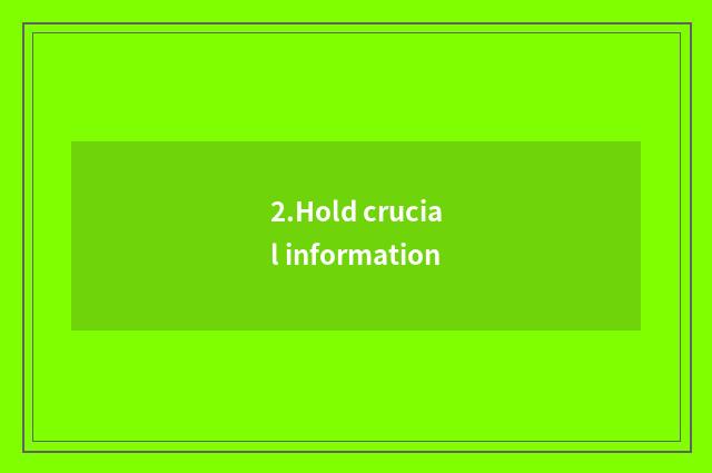 2.Hold crucial information