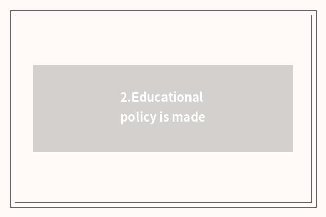 2.Educational policy is made