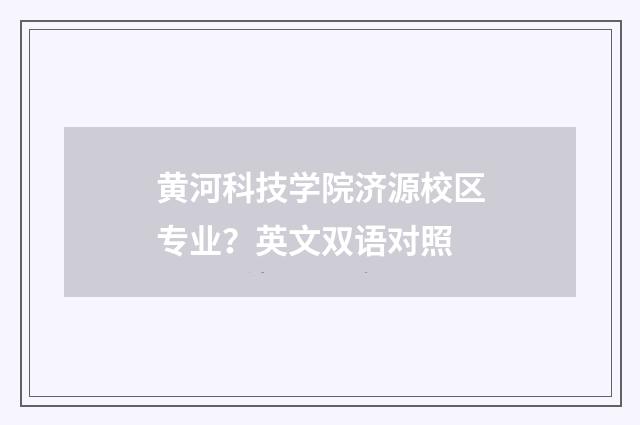 黄河科技学院济源校区专业？英文双语对照