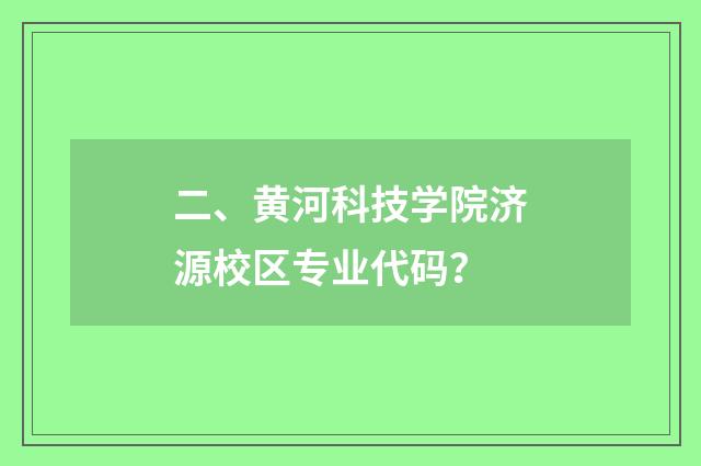 二、黄河科技学院济源校区专业代码?