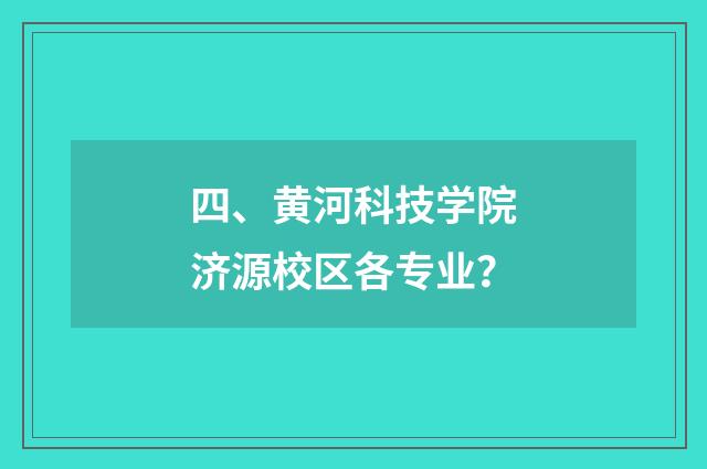 四、黄河科技学院济源校区各专业？