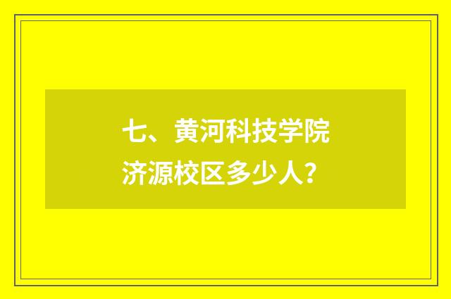 七、黄河科技学院济源校区多少人？