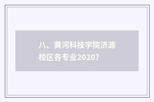 八、黄河科技学院济源校区各专业2020？