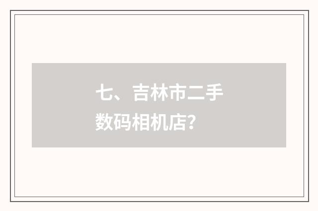 七、吉林市二手数码相机店?
