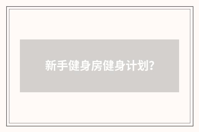 新手健身房健身计划?