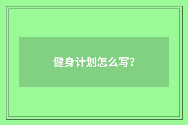 健身计划怎么写?