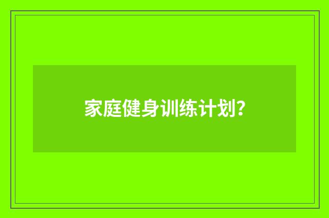 家庭健身训练计划?