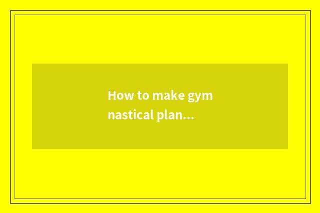 How to make gymnastical plan?