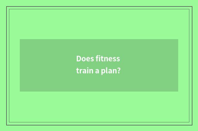 Does fitness train a plan?