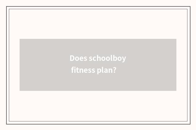 Does schoolboy fitness plan?