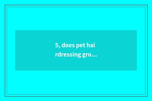 5, does pet hairdressing groom how many money should charge spend commonly?