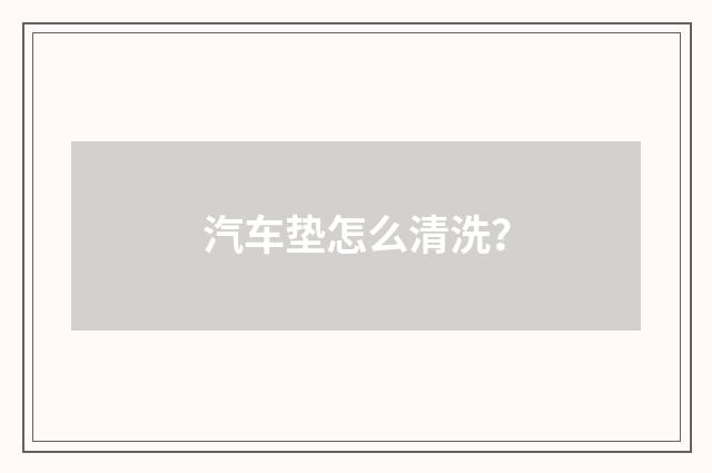 汽车垫怎么清洗?