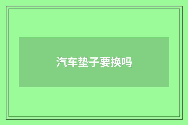 汽车垫子要换吗