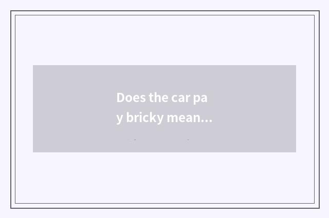 Does the car pay bricky means?