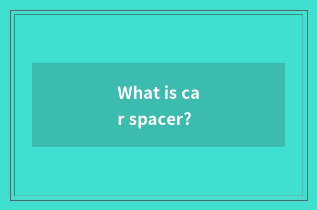 What is car spacer?