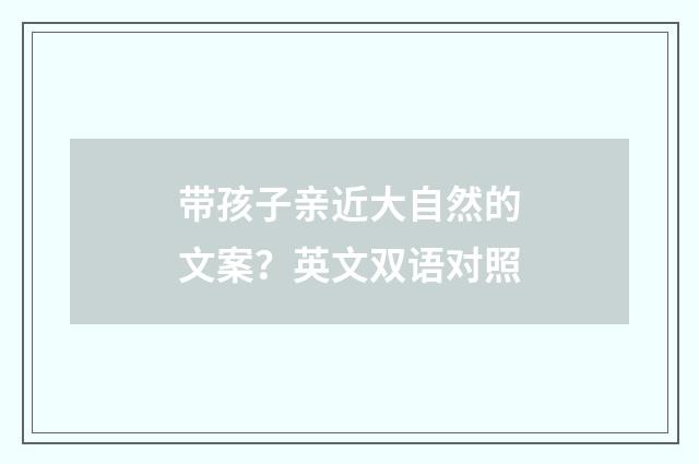 带孩子亲近大自然的文案？英文双语对照