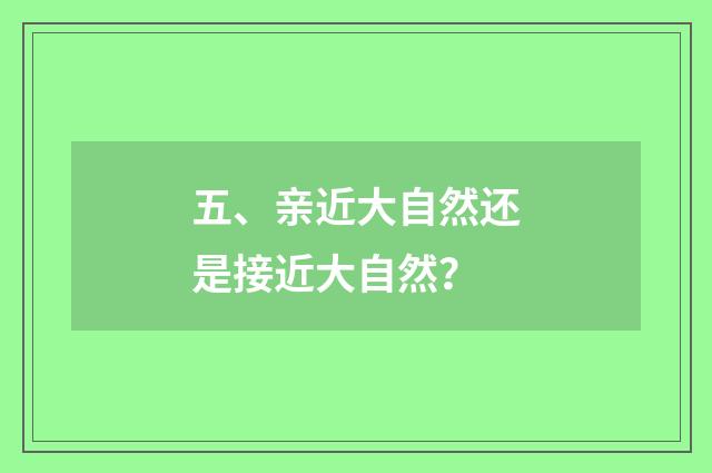 五、亲近大自然还是接近大自然?