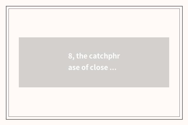 8, the catchphrase of close nature?