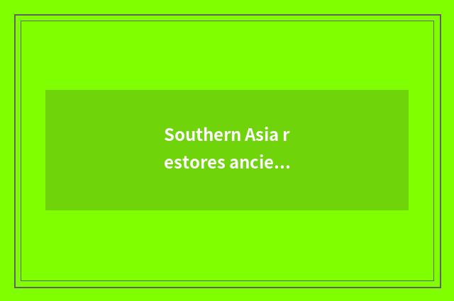 Southern Asia restores ancient ways and French distinction restoring ancient way