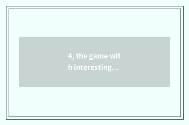 4, the game with interesting what does two-men of encyclopedia of 4399 little ga