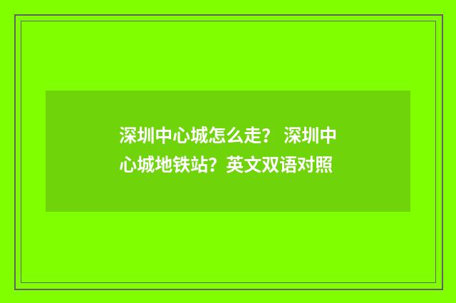 深圳中心城怎么走? 深圳中心城地铁站?英文双语对照