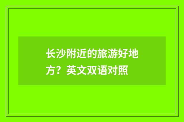 长沙附近的旅游好地方？英文双语对照