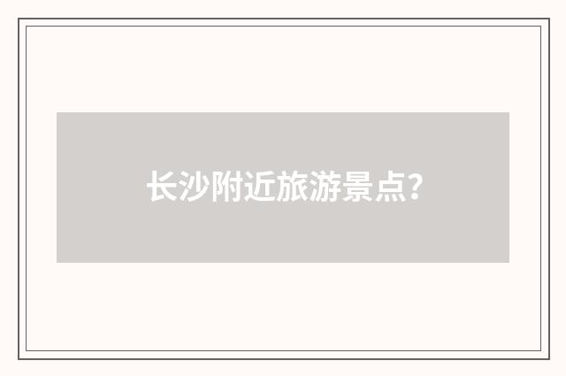 长沙附近旅游景点?