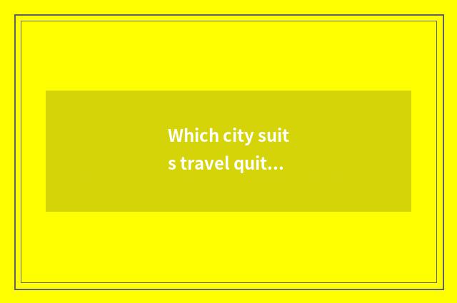 Which city suits travel quite near Changsha?