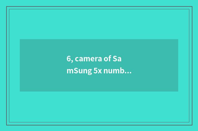 6, camera of SamSung 5x number how many money?