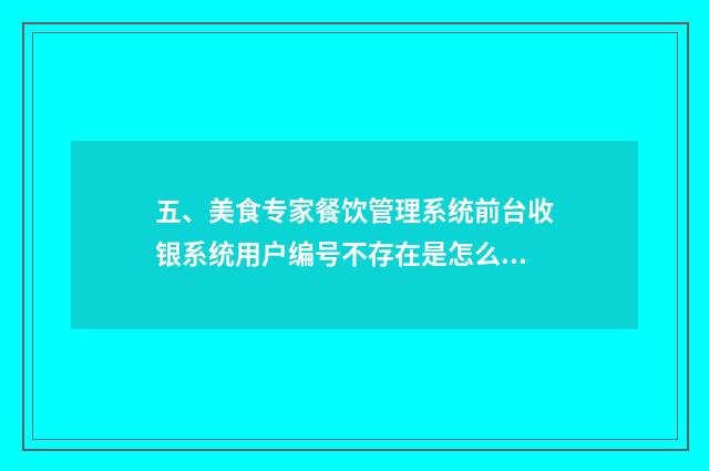 五、美食专家餐饮管理系统前台收银系统用户编号不存在是怎么回事？
