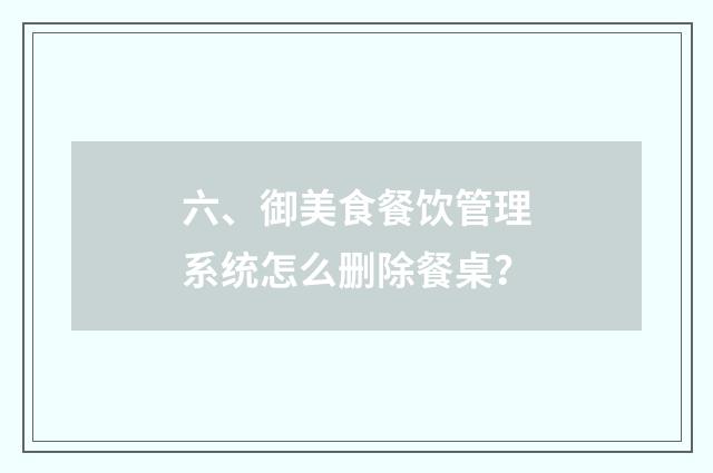 六、御美食餐饮管理系统怎么删除餐桌?