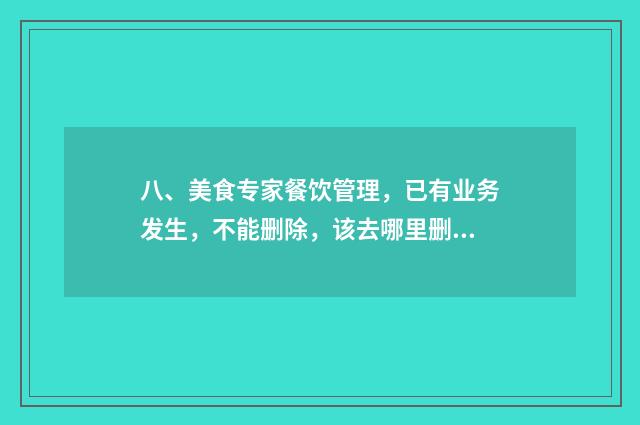 八、美食专家餐饮管理,已有业务发生,不能删除,该去哪里删除?