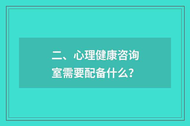 二、心理健康咨询室需要配备什么?