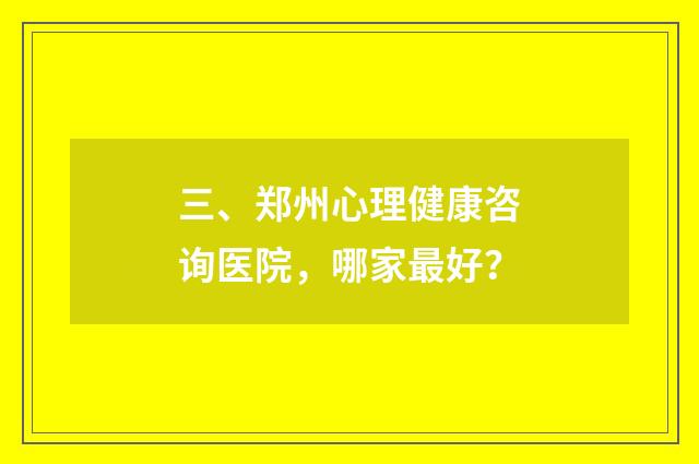 三、郑州心理健康咨询医院,哪家最好?