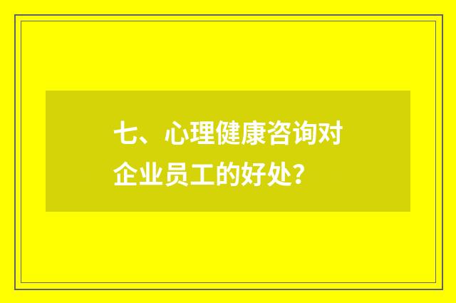 七、心理健康咨询对企业员工的好处？