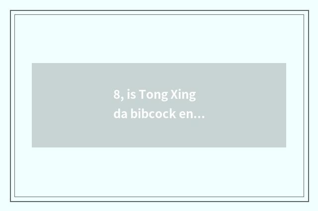 8, is Tong Xingda bibcock enterprise?