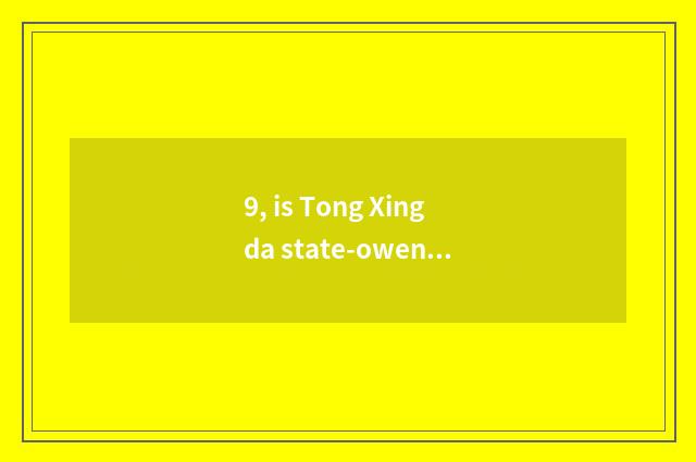 9, is Tong Xingda state-owend enterprise or center look forward to?