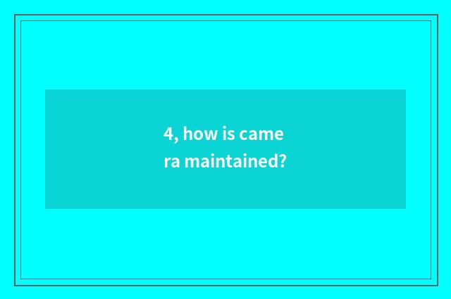 4, how is camera maintained?