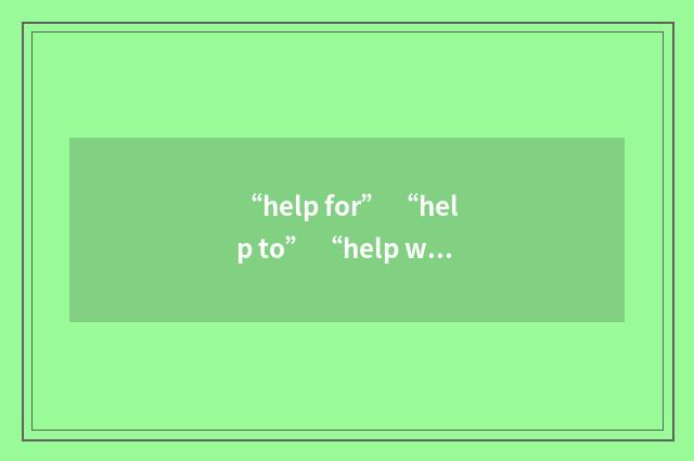 “help for” “help to” “help with”分别应该怎么用?英文双语对照