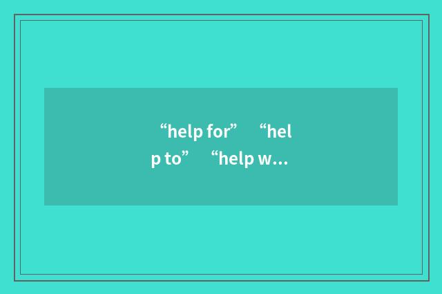 “help for” “help to” “help with”分别应该怎么用?