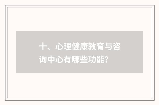 十、心理健康教育与咨询中心有哪些功能？
